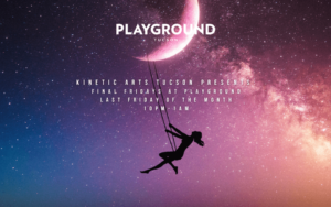 Kinetic Arts Tucson presents Final Fridays @ Playground